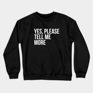 Sarcastic Quote Yes Please Tell Me More Crewneck Sweatshirt